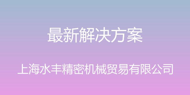 最新解决方案 - 上海水丰精密机械贸易有限公司