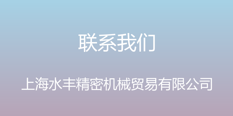 联系我们 - 上海水丰精密机械贸易有限公司